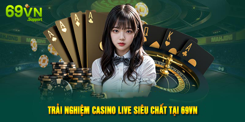 Trải nghiệm casino live siêu chất tại 69VN